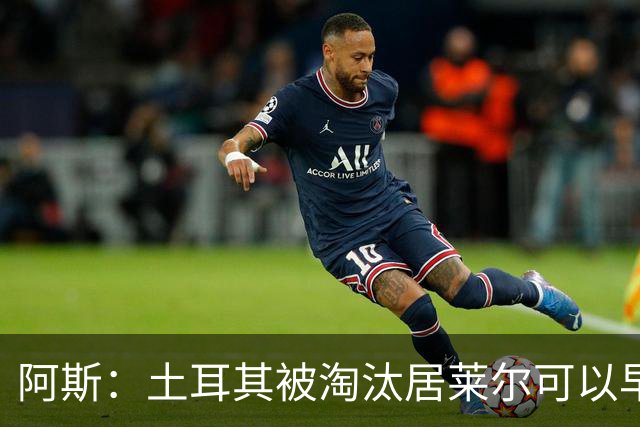 阿斯：土耳其被淘汰居莱尔可以早点回皇马，接受穆里尼奥的评估